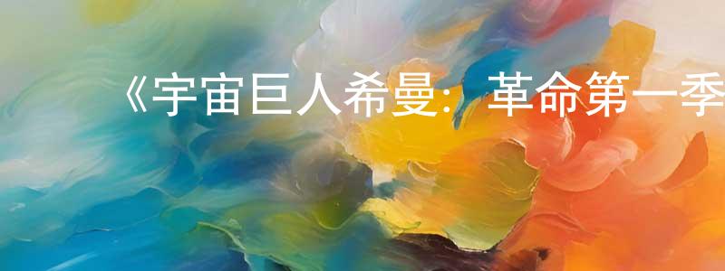 陈培君发布《宇宙巨人希曼:革命第一季》迅雷下载/在线观看-动漫卡通-美剧天堂
